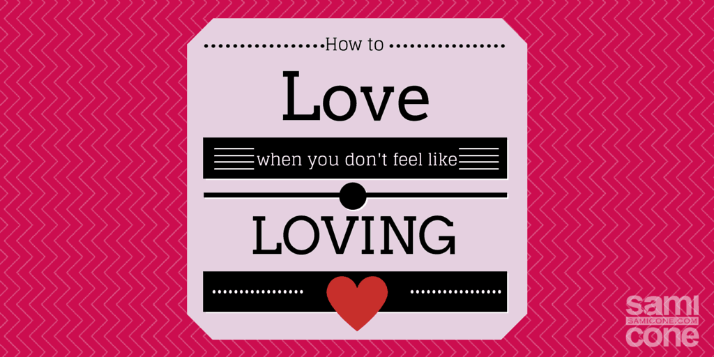 How to love when you don’t feel like it…
