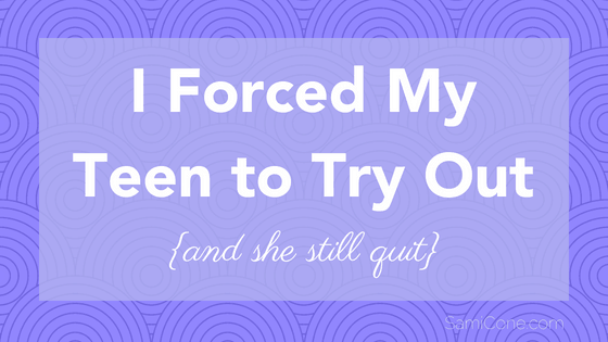 I Forced My Teen to Try Out (but She Still Quit)