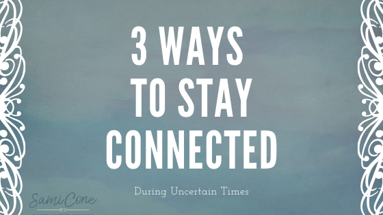 3 Ways to Stay Connected during uncertain times