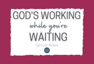 God’s Working While You’re Waiting {Sermon Notes}