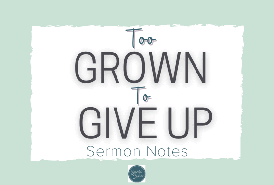 Too Grown to Give Up Sermon Notes